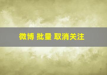 微博 批量 取消关注